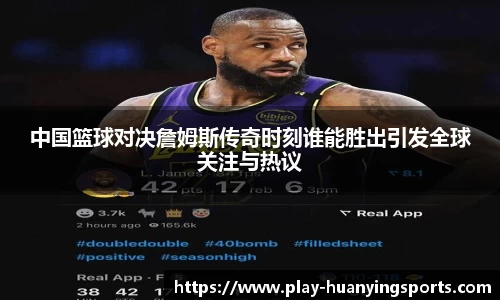 中国篮球对决詹姆斯传奇时刻谁能胜出引发全球关注与热议